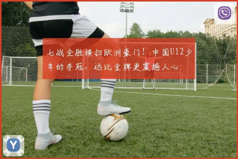 七战全胜横扫欧洲豪门！中国U12少年的夺冠，远比金牌更震撼人心