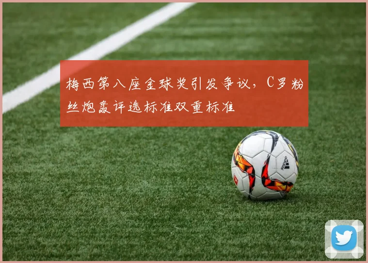梅西第八座金球奖引发争议，C罗粉丝炮轰评选标准双重标准